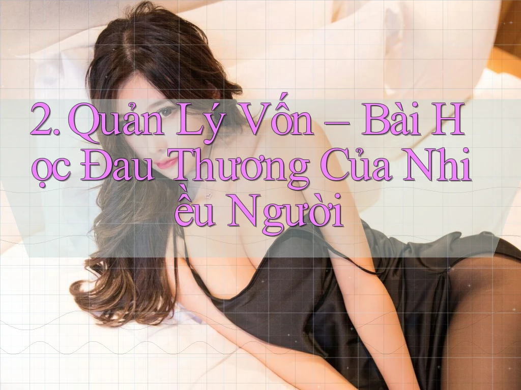 2. Quản Lý Vốn – Bài Học Đau Thương Của Nhiều Người 2. Quản Lý Vốn – Bài Học Đau Thương Của Nhiều Người