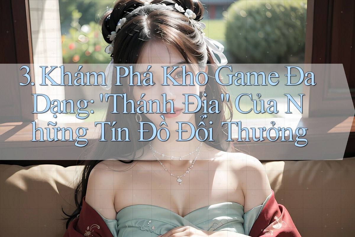 3. Khám Phá Kho Game Đa Dạng: “Thánh Địa” Của Những Tín Đồ Đổi Thưởng 3. Khám Phá Kho Game Đa Dạng: “Thánh Địa” Của Những Tín Đồ Đổi Thưởng