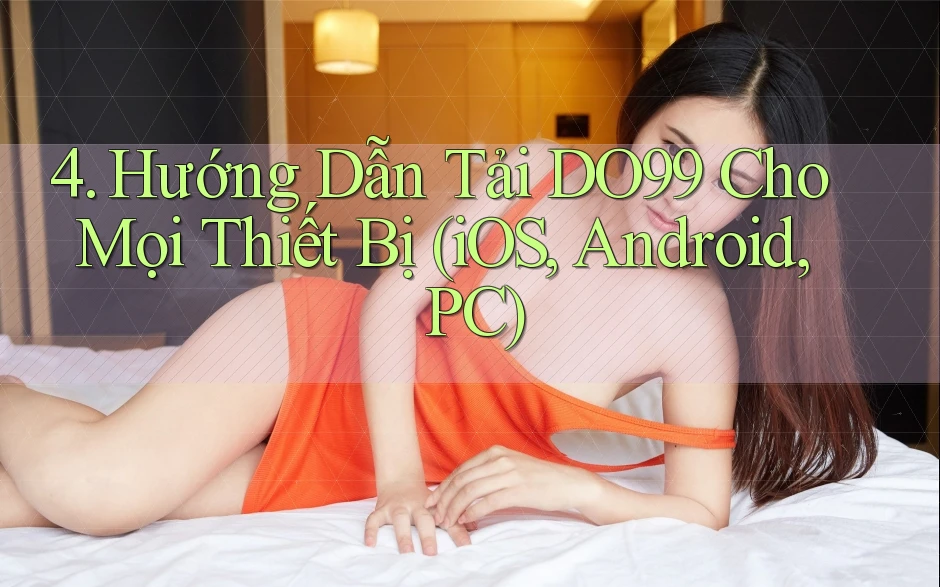 4. Hướng Dẫn Tải DO99 Cho Mọi Thiết Bị (iOS, Android, PC) 4. Hướng Dẫn Tải DO99 Cho Mọi Thiết Bị (iOS, Android, PC)