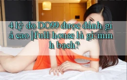 4 lý do DO99 được đánh giá cao full house là gì minh bạch