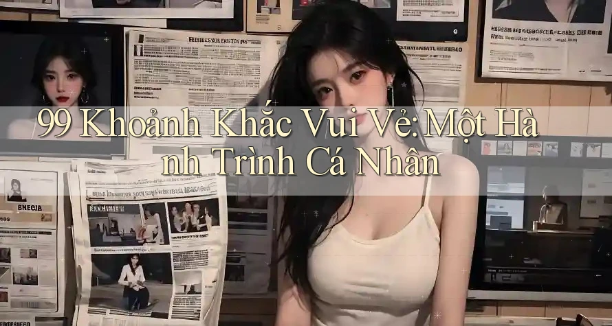 99 Khoảnh Khắc Vui Vẻ: Một Hành Trình Cá Nhân 99 Khoảnh Khắc Vui Vẻ: Một Hành Trình Cá Nhân