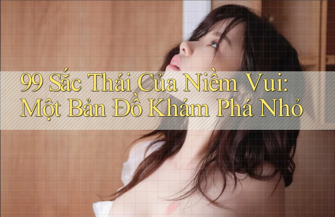 99 Sắc Thái Của Niềm Vui: Một Bản Đồ Khám Phá Nhỏ 99 Sắc Thái Của Niềm Vui: Một Bản Đồ Khám Phá Nhỏ