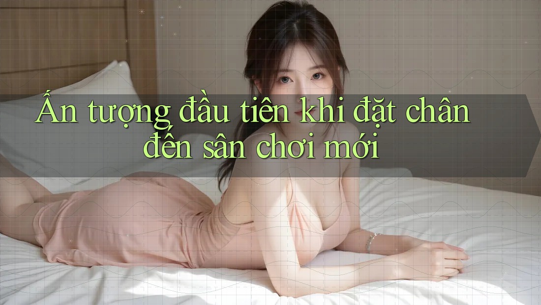 Ấn tượng đầu tiên khi đặt chân đến sân chơi mới Ấn tượng đầu tiên khi đặt chân đến sân chơi mới