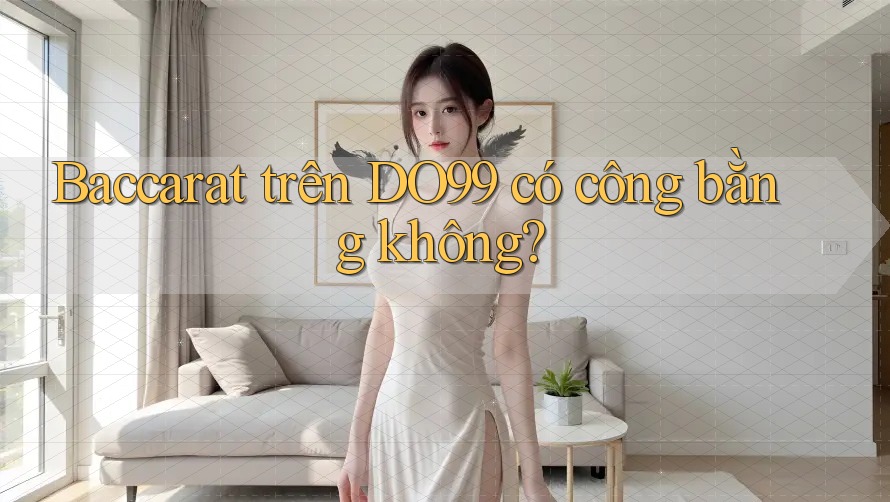 Baccarat trên DO99 có công bằng không? Baccarat trên DO99 có công bằng không?