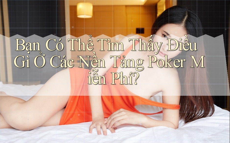 Bạn Có Thể Tìm Thấy Điều Gì Ở Các Nền Tảng Poker Miễn Phí? Bạn Có Thể Tìm Thấy Điều Gì Ở Các Nền Tảng Poker Miễn Phí?