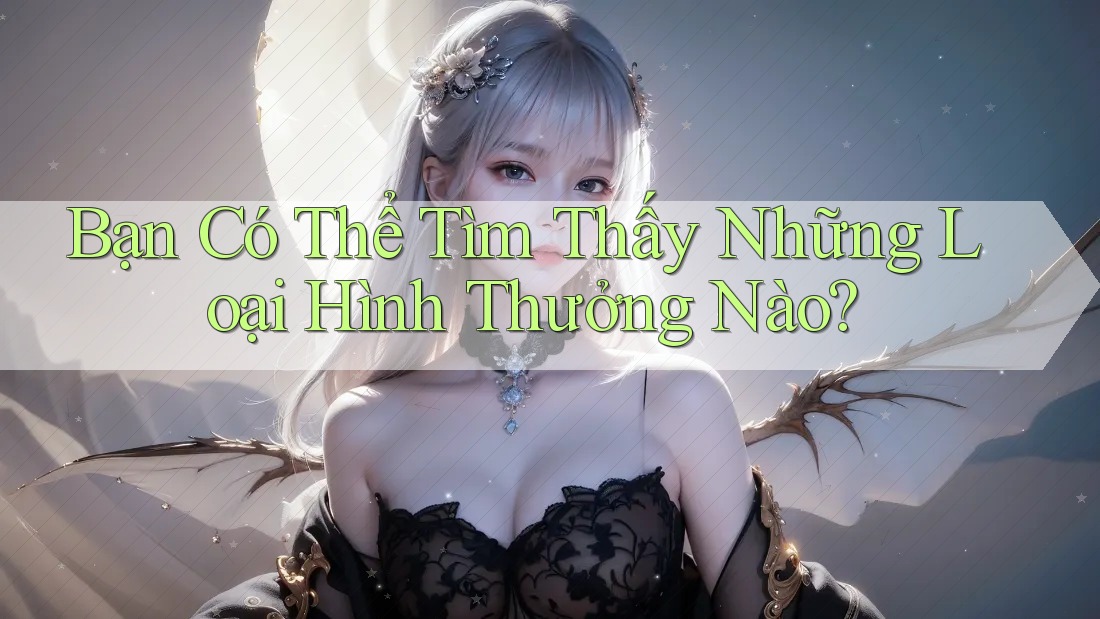 Bạn Có Thể Tìm Thấy Những Loại Hình Thưởng Nào? Bạn Có Thể Tìm Thấy Những Loại Hình Thưởng Nào?