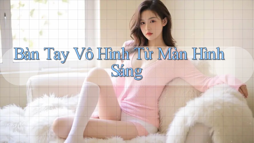 Bàn Tay Vô Hình Từ Màn Hình Sáng Bàn Tay Vô Hình Từ Màn Hình Sáng