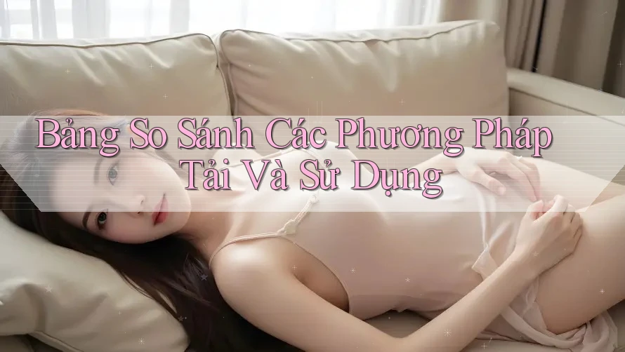 Bảng So Sánh Các Phương Pháp Tải Và Sử Dụng Bảng So Sánh Các Phương Pháp Tải Và Sử Dụng