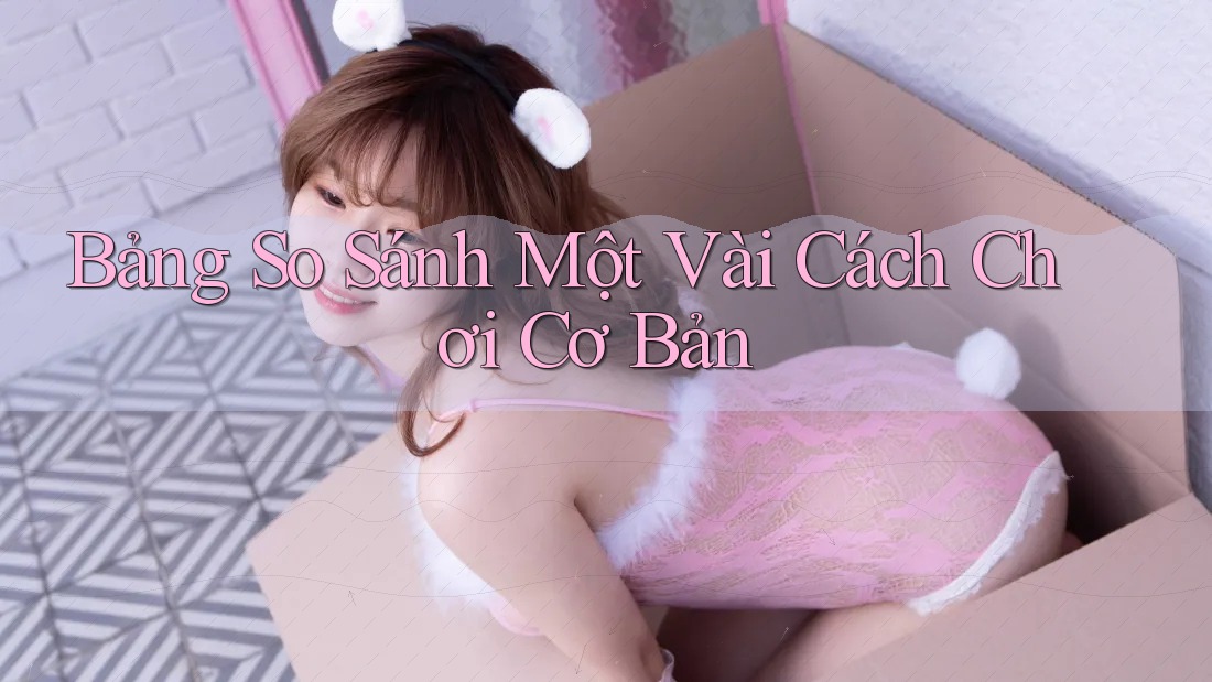 Bảng So Sánh Một Vài Cách Chơi Cơ Bản Bảng So Sánh Một Vài Cách Chơi Cơ Bản