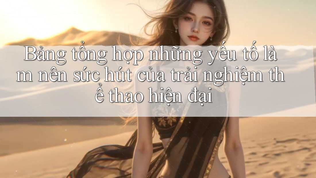 Bảng tổng hợp những yếu tố làm nên sức hút của trải nghiệm thể thao hiện đại