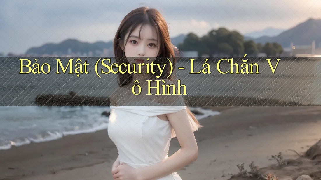 Bảo Mật (Security) - Lá Chắn Vô Hình Bảo Mật (Security) - Lá Chắn Vô Hình