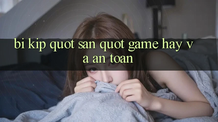 Bí Kíp " Săn" Game Hay Và An Toàn Bí Kíp " Săn" Game Hay Và An Toàn