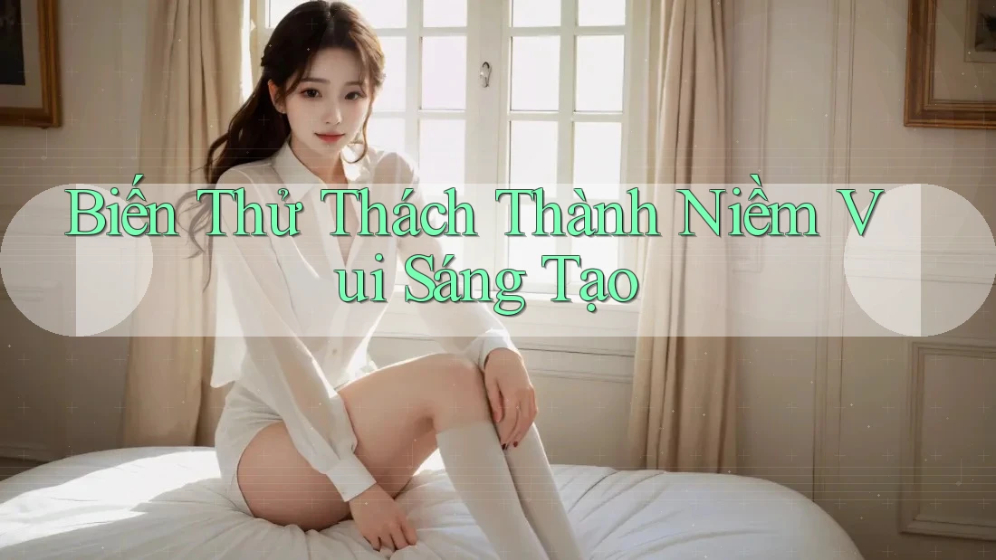 Biến Thử Thách Thành Niềm Vui Sáng Tạo Biến Thử Thách Thành Niềm Vui Sáng Tạo