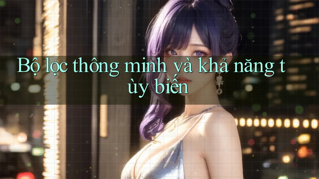 Bộ lọc thông minh và khả năng tùy biến Bộ lọc thông minh và khả năng tùy biến