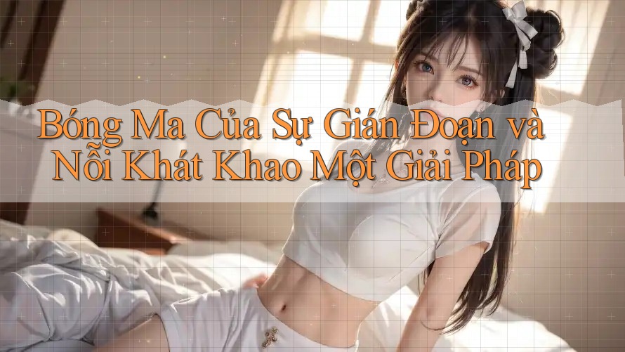 Bóng Ma Của Sự Gián Đoạn và Nỗi Khát Khao Một Giải Pháp