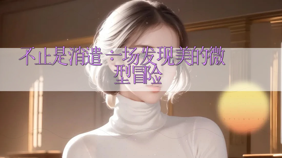 不止是消遣：一场发现美的微型冒险