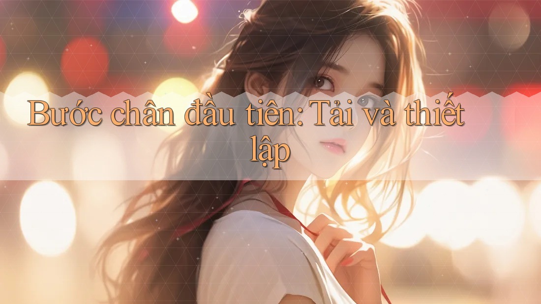 Bước chân đầu tiên: Tải và thiết lập Bước chân đầu tiên: Tải và thiết lập