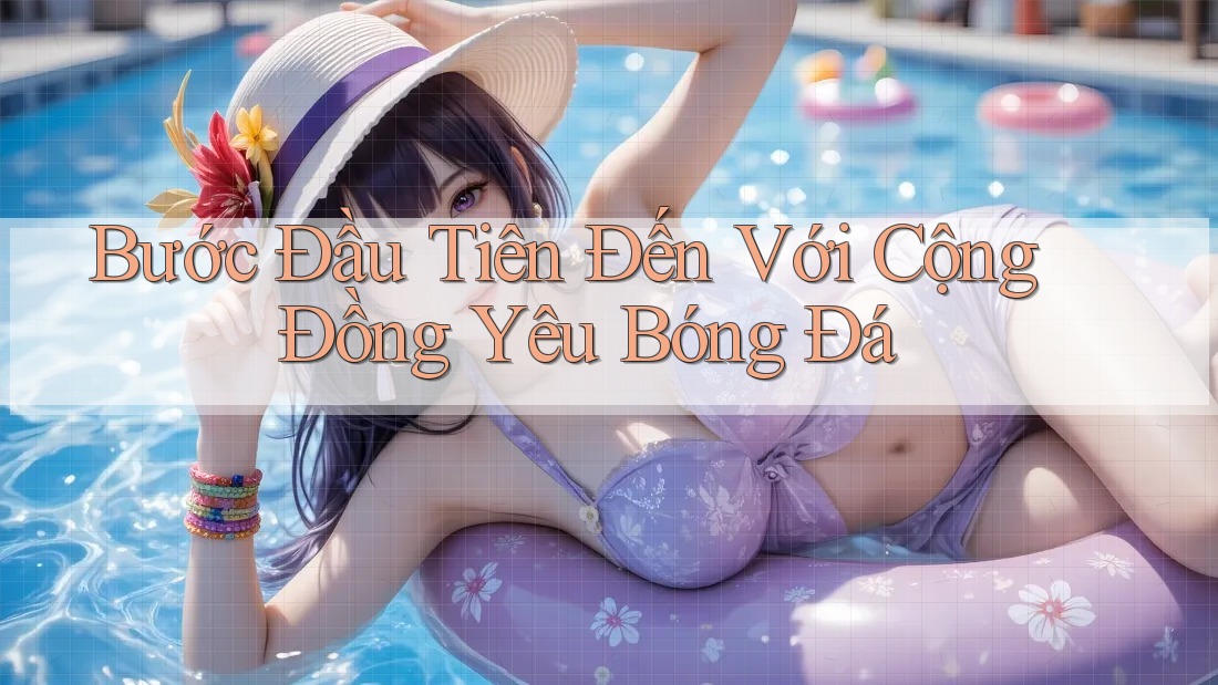 Bước Đầu Tiên Đến Với Cộng Đồng Yêu Bóng Đá Bước Đầu Tiên Đến Với Cộng Đồng Yêu Bóng Đá