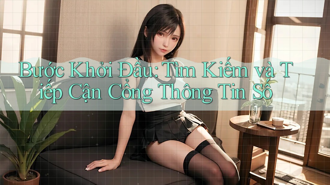 Bước Khởi Đầu: Tìm Kiếm và Tiếp Cận Cổng Thông Tin Số Bước Khởi Đầu: Tìm Kiếm và Tiếp Cận Cổng Thông Tin Số