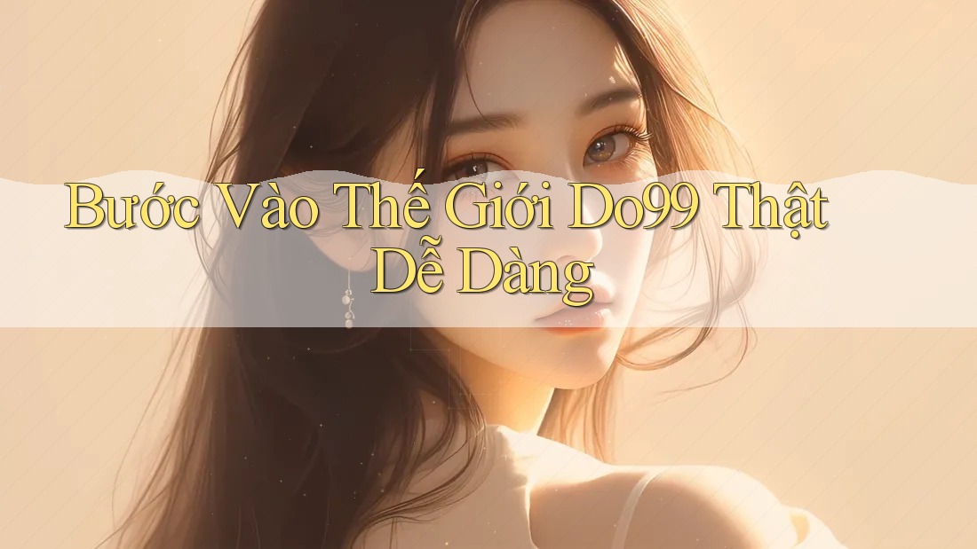Bước Vào Thế Giới Do99 Thật Dễ Dàng