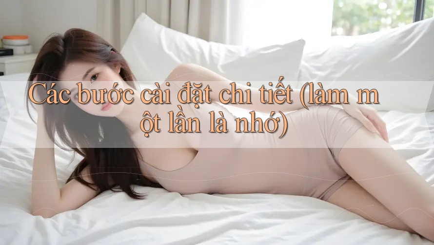 Các bước cài đặt chi tiết (làm một lần là nhớ) Các bước cài đặt chi tiết (làm một lần là nhớ)