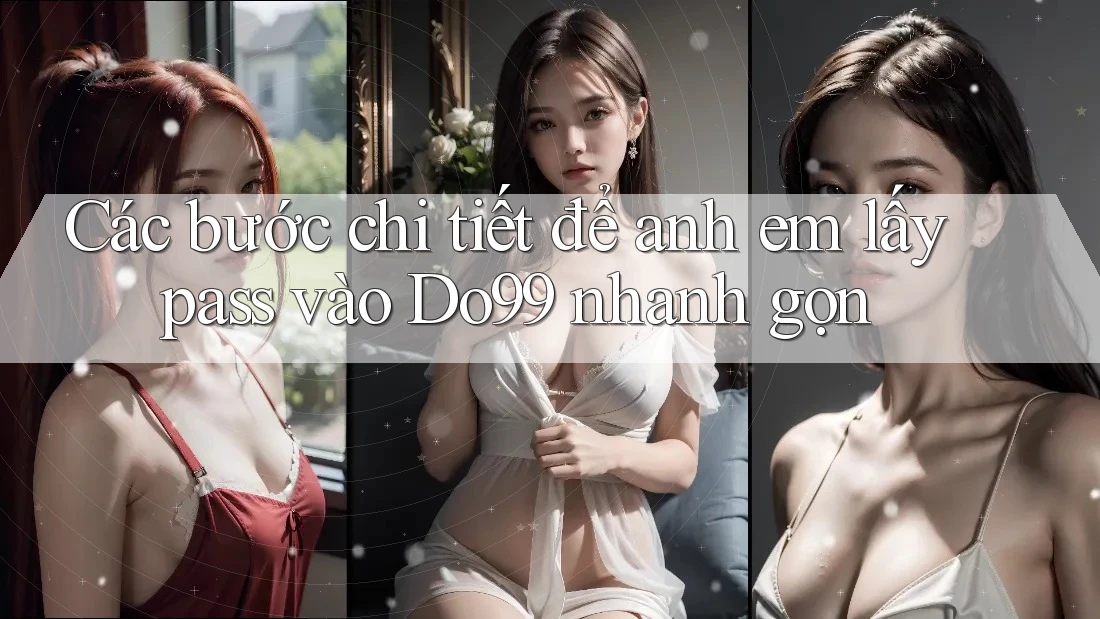 Các bước chi tiết để anh em lấy pass vào Do99 nhanh gọn