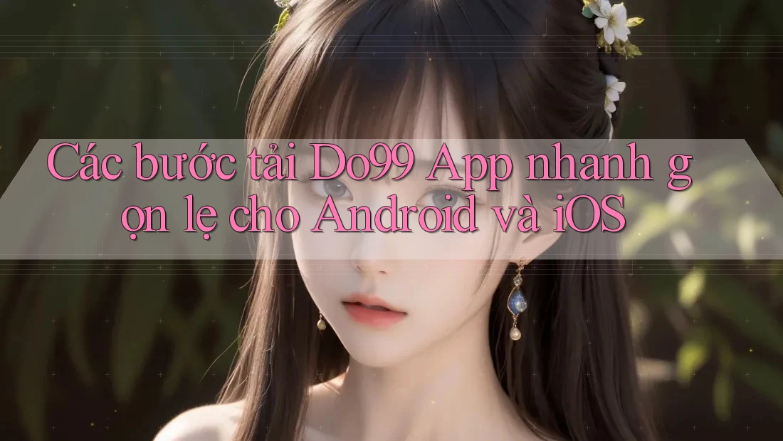 Các bước tải Do99 App nhanh gọn lẹ cho Android và iOS Các bước tải Do99 App nhanh gọn lẹ cho Android và iOS