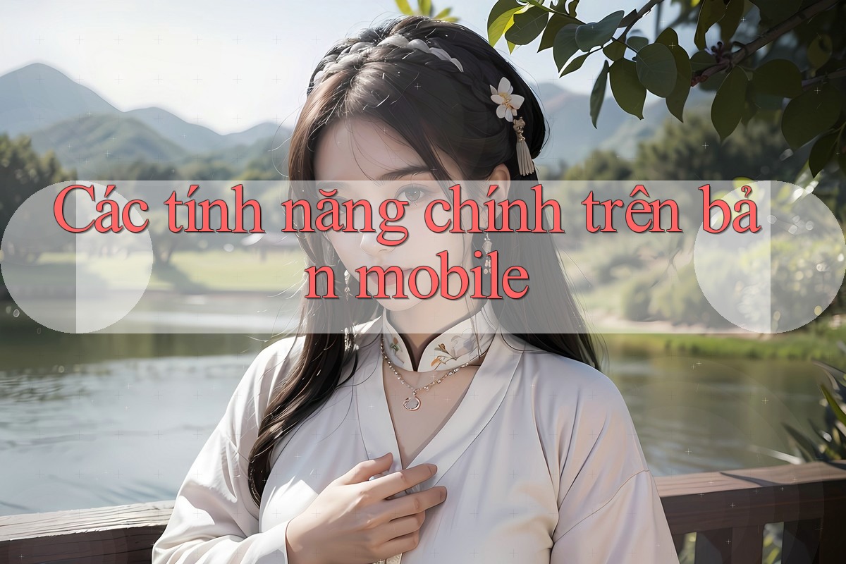 Các tính năng chính trên bản mobile Các tính năng chính trên bản mobile