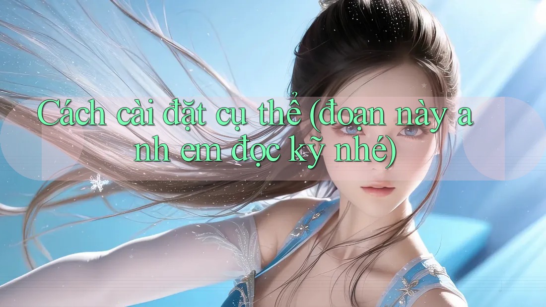 Cách cài đặt cụ thể (đoạn này anh em đọc kỹ nhé) Cách cài đặt cụ thể (đoạn này anh em đọc kỹ nhé)