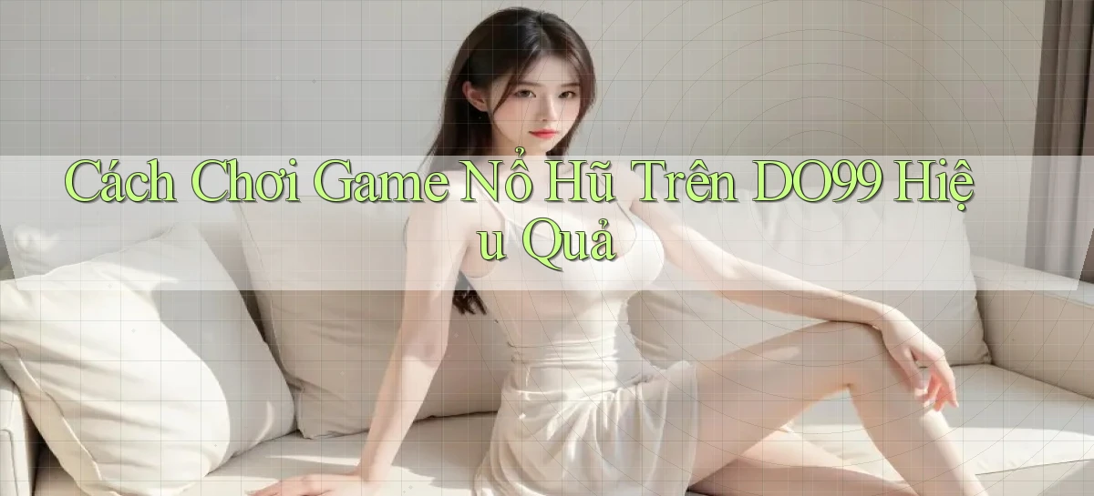 cách chơi game nổ hũ trên do99 hiệu quả