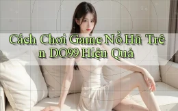 cách chơi game nổ hũ trên do99 hiệu quả