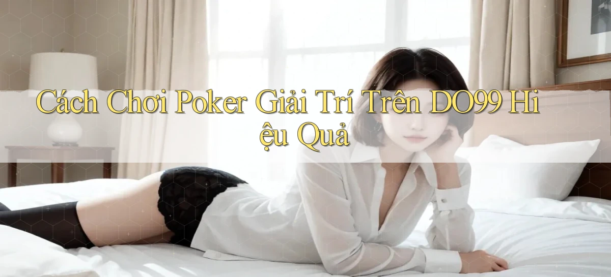 cách chơi poker giải trí trên do99 hiệu quả