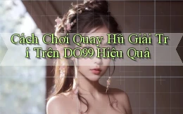 cách chơi quay hũ giải trí trên do99 hiệu quả