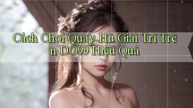 cách chơi quay hũ giải trí trên do99 hiệu quả
