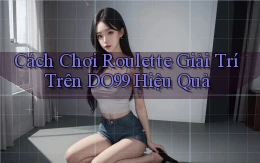 cách chơi roulette giải trí trên do99 hiệu quả