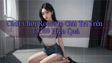 cách chơi roulette giải trí trên do99 hiệu quả