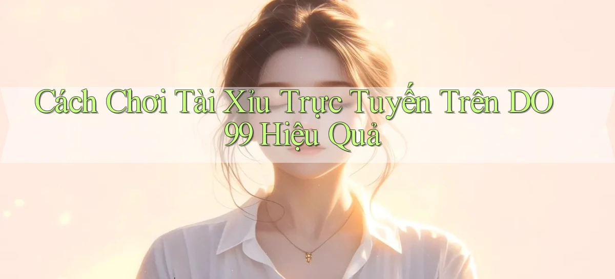 cách chơi tài xỉu trực tuyến trên do99 hiệu quả