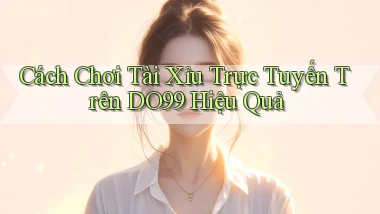 cách chơi tài xỉu trực tuyến trên do99 hiệu quả