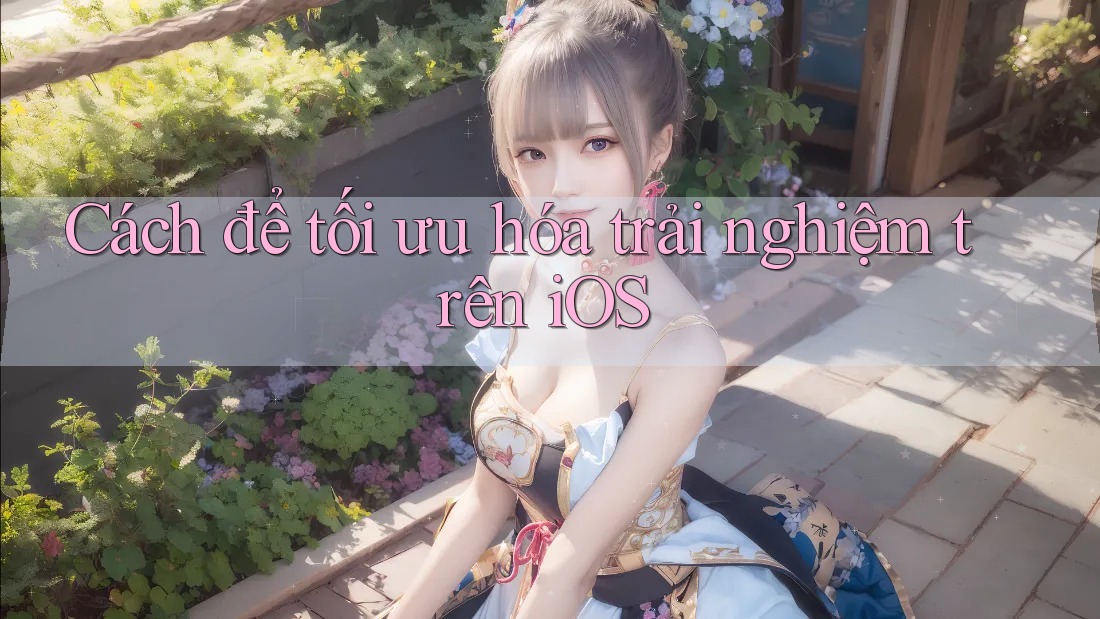 Cách để tối ưu hóa trải nghiệm trên iOS Cách để tối ưu hóa trải nghiệm trên iOS