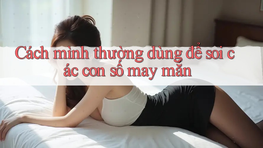 Cách mình thường dùng để soi các con số may mắn