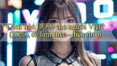 Cách nào DO99 cho người Việt (2026), dễ làm theo   điện thoại