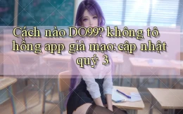 Cách nào DO99 không tô hồng app giả mạo cập nhật quý 3