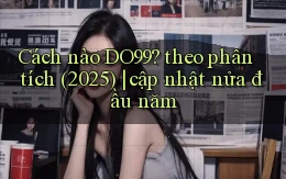 Cách nào DO99 theo phân tích (2025) cập nhật nửa đầu năm