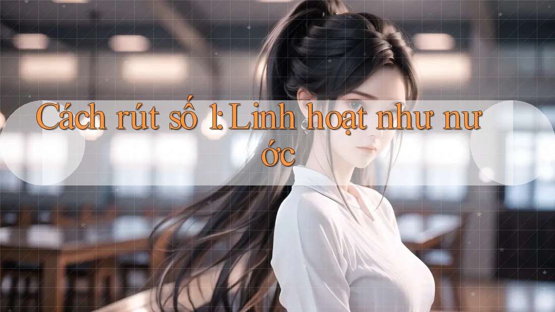 Cách rút số 1: Linh hoạt như nước