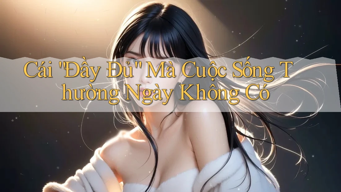 Cái “Đầy Đủ” Mà Cuộc Sống Thường Ngày Không Có