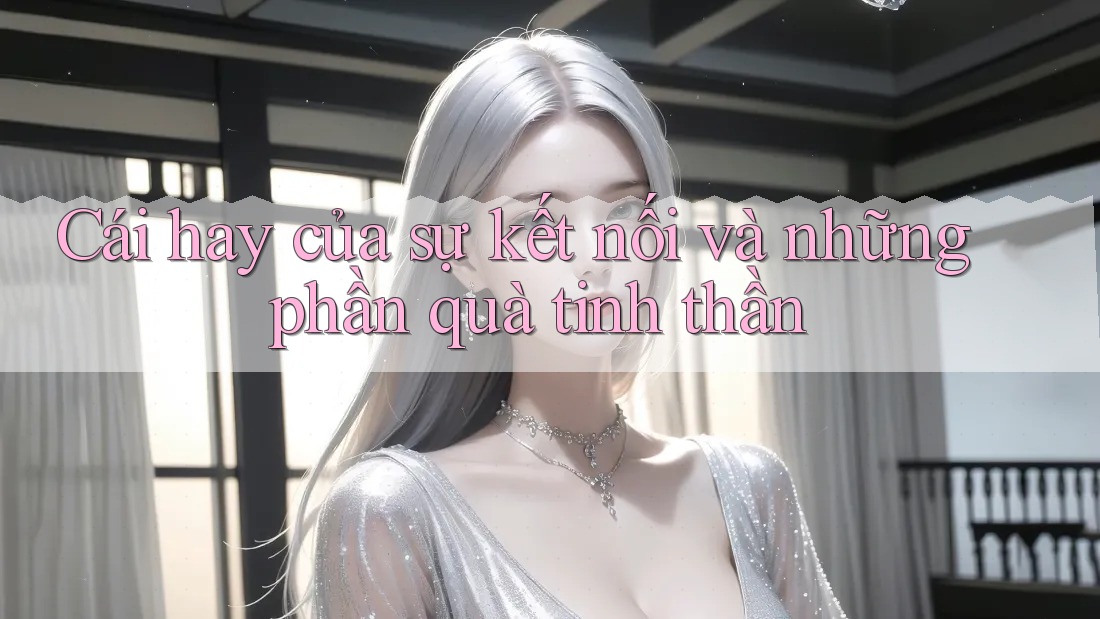 Cái hay của sự kết nối và những phần quà tinh thần Cái hay của sự kết nối và những phần quà tinh thần