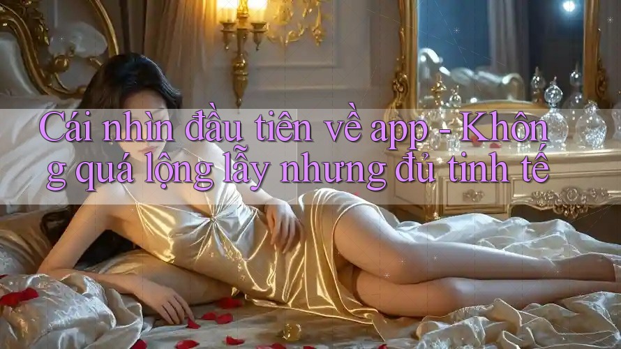 Cái nhìn đầu tiên về app - Không quá lộng lẫy nhưng đủ tinh tế