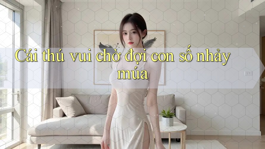 Cái thú vui chờ đợi con số nhảy múa Cái thú vui chờ đợi con số nhảy múa