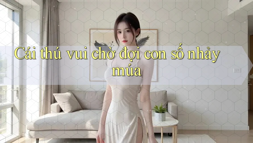Cái thú vui chờ đợi con số nhảy múa Cái thú vui chờ đợi con số nhảy múa