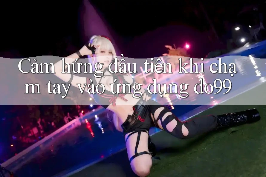 Cảm hứng đầu tiên khi chạm tay vào ứng dụng do99